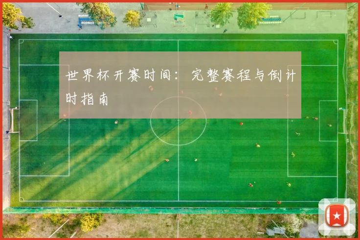 世界杯开赛时间：完整赛程与倒计时指南
