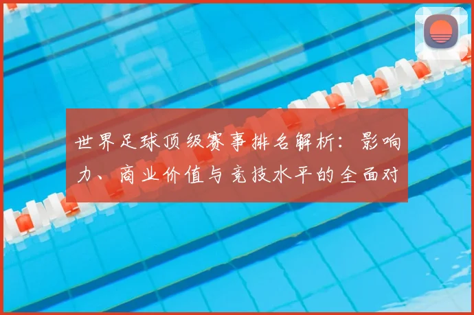 世界足球顶级赛事排名解析:影响力、商业价值与竞技水平的全面对比