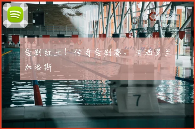 告别红土!传奇告别赛,泪洒罗兰加洛斯