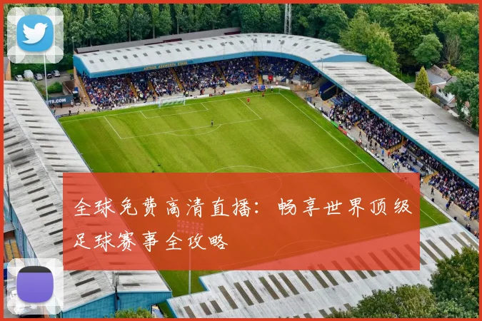 全球免费高清直播:畅享世界顶级足球赛事全攻略