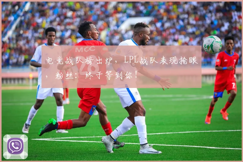 电竞战队榜出炉,LPL战队表现抢眼,粉丝:终于等到你!