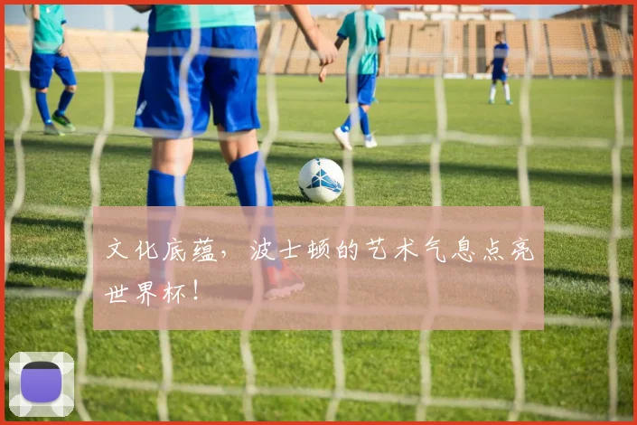 文化底蕴,波士顿的艺术气息点亮世界杯!